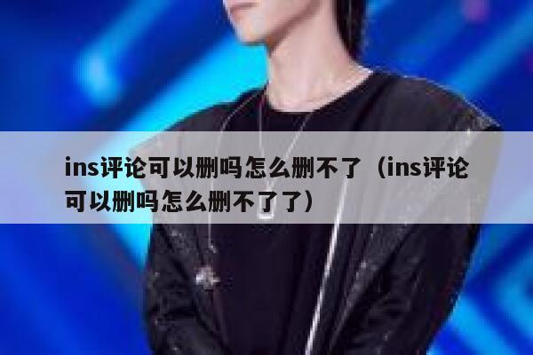ins评论可以删吗怎么删不了（ins评论可以删吗怎么删不了了） 第1张