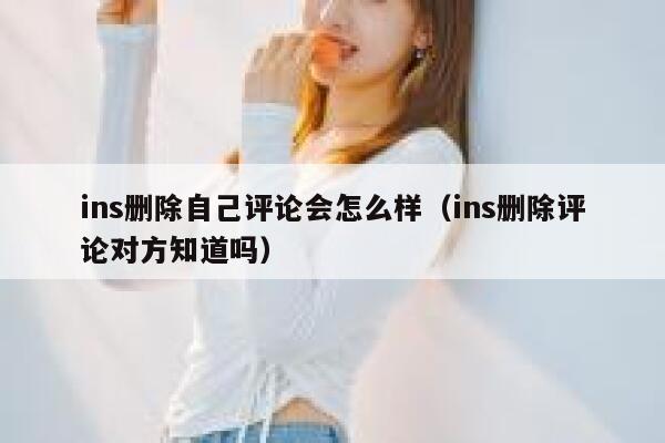 ins删除自己评论会怎么样（ins删除评论对方知道吗） 第1张