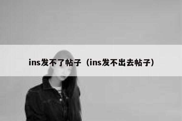 ins发不了帖子（ins发不出去帖子） 第1张