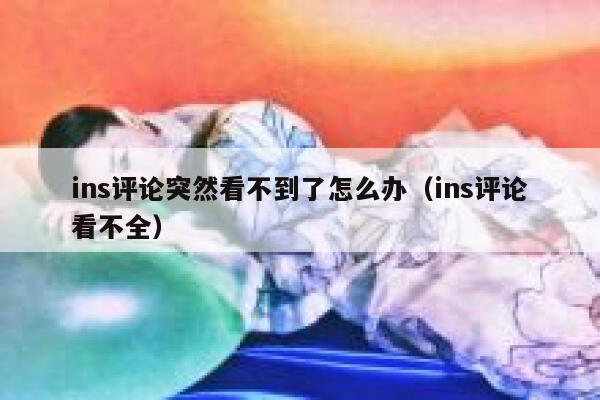 ins评论突然看不到了怎么办（ins评论看不全） 第1张