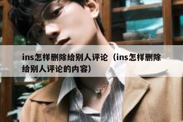 ins怎样删除给别人评论（ins怎样删除给别人评论的内容） 第1张
