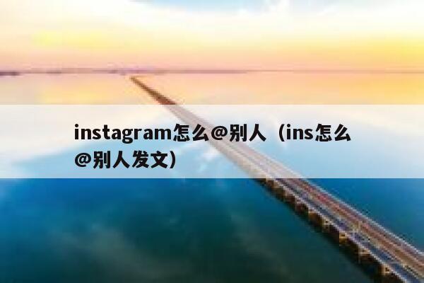 instagram怎么@别人（ins怎么@别人发文） 第1张