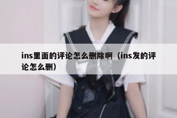 ins里面的评论怎么删除啊（ins发的评论怎么删） 第1张