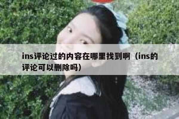 ins评论过的内容在哪里找到啊（ins的评论可以删除吗） 第1张