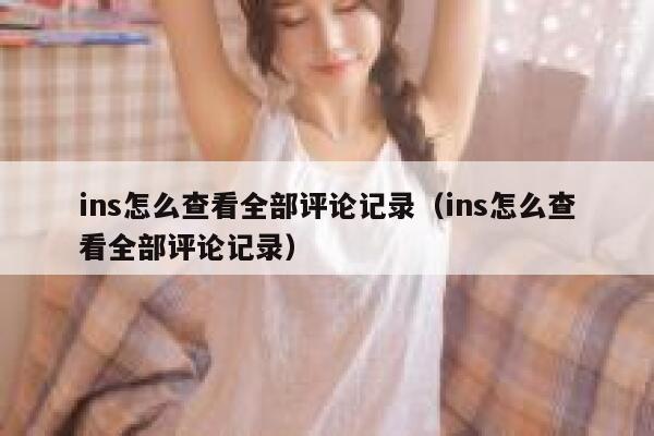 ins怎么查看全部评论记录（ins怎么查看全部评论记录） 第1张