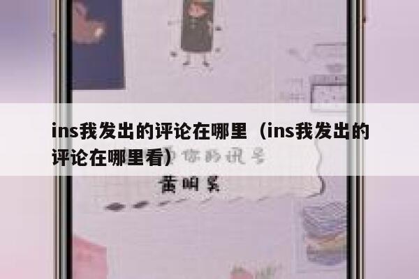 ins我发出的评论在哪里（ins我发出的评论在哪里看） 第1张