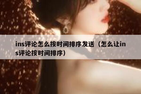 ins评论怎么按时间排序发送（怎么让ins评论按时间排序） 第1张