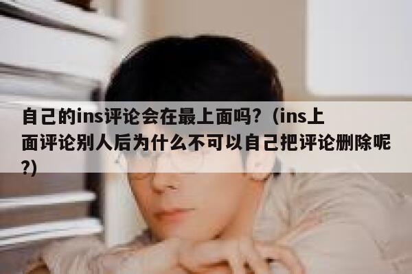 自己的ins评论会在最上面吗?（ins上面评论别人后为什么不可以自己把评论删除呢?） 第1张