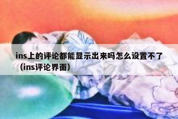 ins上的评论都能显示出来吗怎么设置不了（ins评论界面） 第1张