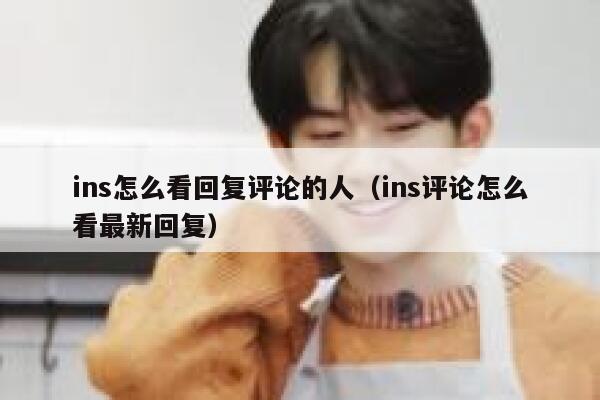 ins怎么看回复评论的人（ins评论怎么看最新回复） 第1张