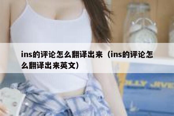 ins的评论怎么翻译出来（ins的评论怎么翻译出来英文） 第1张