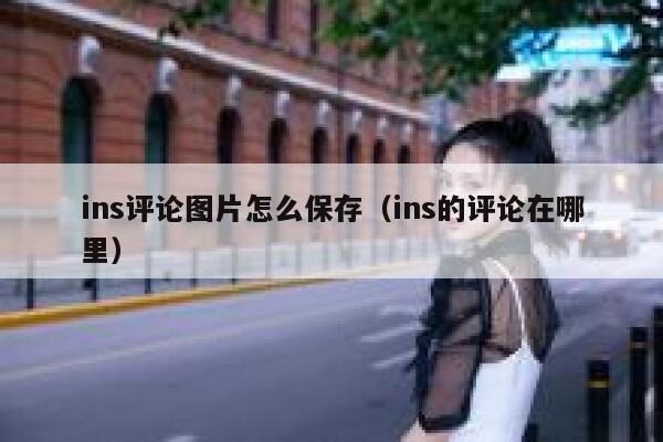 ins评论图片怎么保存（ins的评论在哪里） 第1张