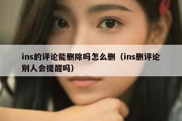 ins的评论能删除吗怎么删（ins删评论别人会提醒吗） 第1张