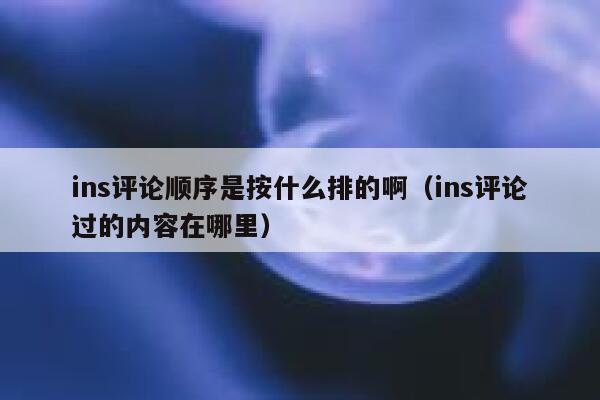 ins评论顺序是按什么排的啊（ins评论过的内容在哪里） 第1张