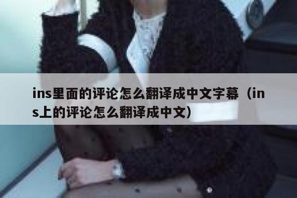 ins里面的评论怎么翻译成中文字幕（ins上的评论怎么翻译成中文） 第1张