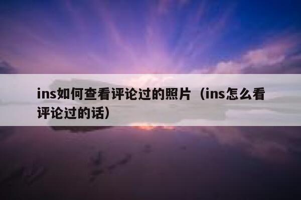 ins如何查看评论过的照片（ins怎么看评论过的话） 第1张