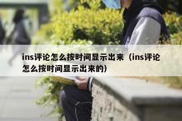 ins评论怎么按时间显示出来（ins评论怎么按时间显示出来的） 第1张