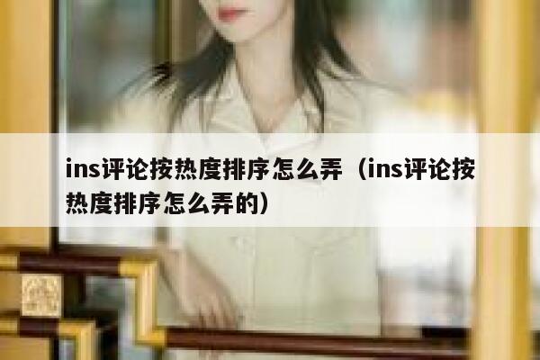 ins评论按热度排序怎么弄（ins评论按热度排序怎么弄的） 第1张