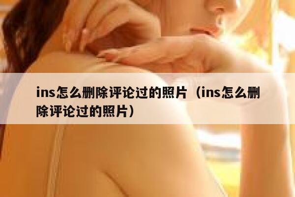 ins怎么删除评论过的照片（ins怎么删除评论过的照片） 第1张