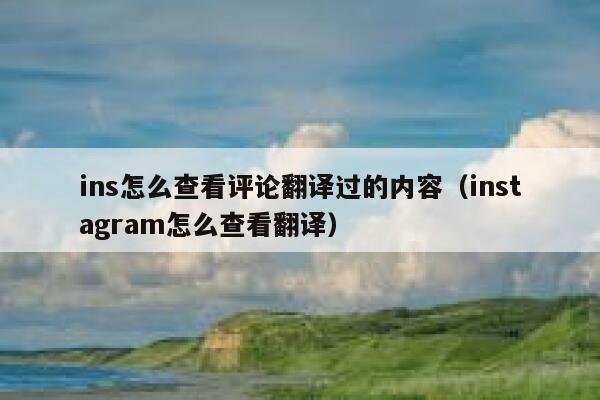 ins怎么查看评论翻译过的内容（instagram怎么查看翻译） 第1张