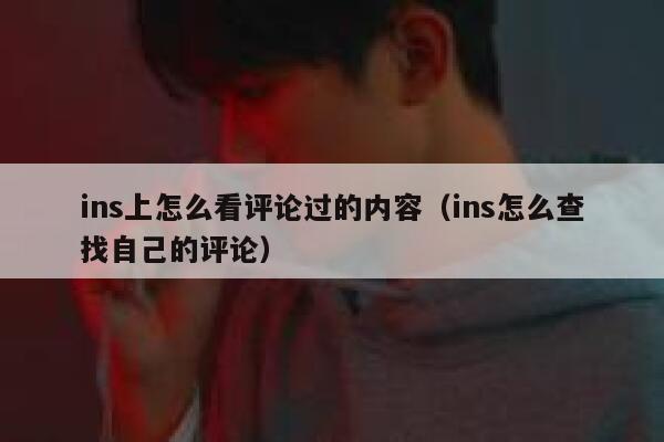 ins上怎么看评论过的内容（ins怎么查找自己的评论） 第1张
