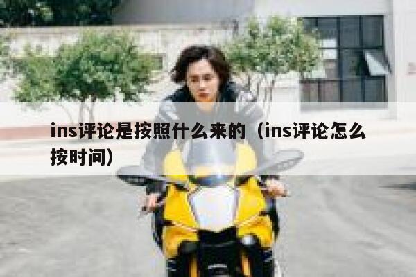 ins评论是按照什么来的（ins评论怎么按时间） 第1张