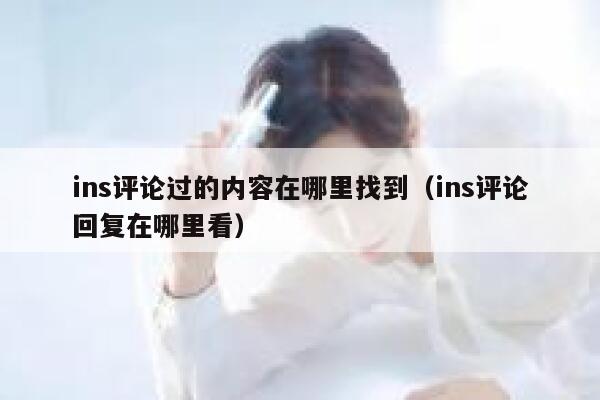 ins评论过的内容在哪里找到（ins评论回复在哪里看） 第1张