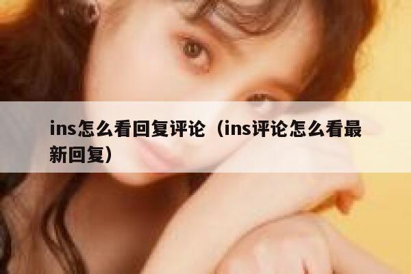 ins怎么看回复评论（ins评论怎么看最新回复） 第1张