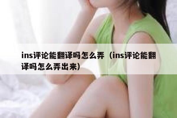 ins评论能翻译吗怎么弄（ins评论能翻译吗怎么弄出来） 第1张