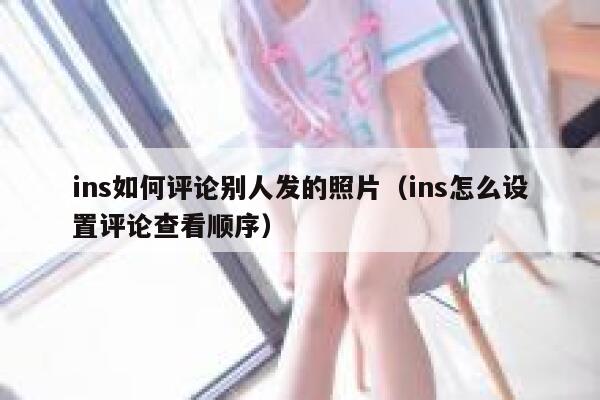 ins如何评论别人发的照片（ins怎么设置评论查看顺序） 第1张