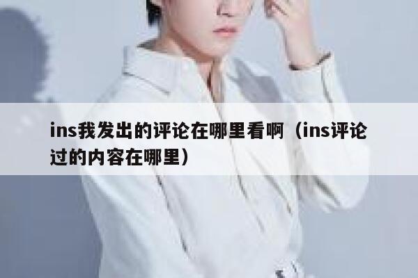 ins我发出的评论在哪里看啊（ins评论过的内容在哪里） 第1张