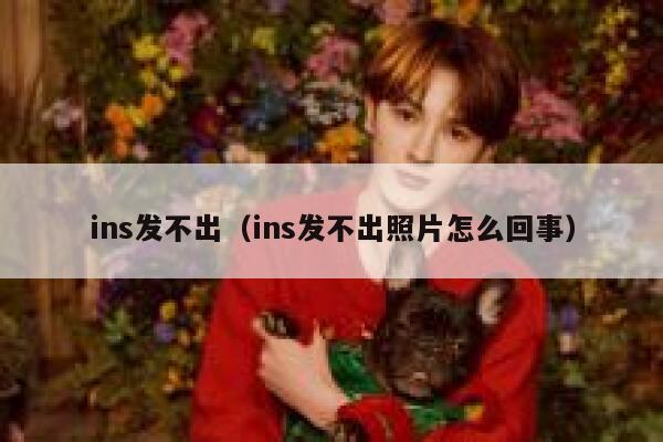 ins发不出（ins发不出照片怎么回事） 第1张