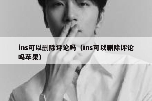 ins可以删除评论吗（ins可以删除评论吗苹果） 第1张