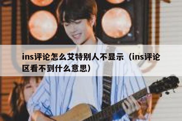 ins评论怎么艾特别人不显示（ins评论区看不到什么意思） 第1张