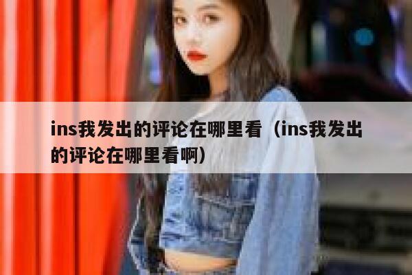 ins我发出的评论在哪里看（ins我发出的评论在哪里看啊） 第1张