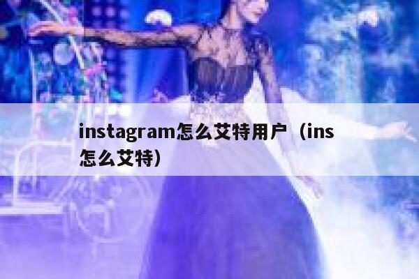 instagram怎么艾特用户（ins 怎么艾特） 第1张