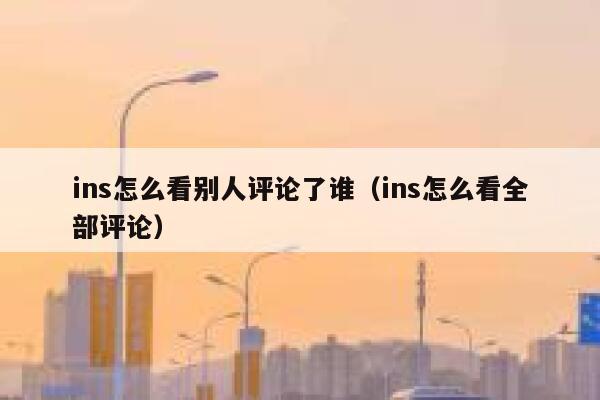 ins怎么看别人评论了谁（ins怎么看全部评论） 第1张