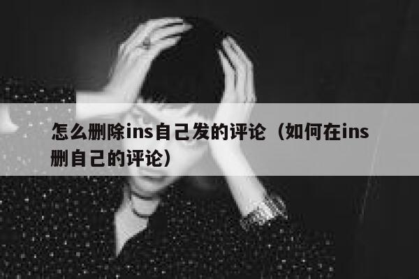怎么删除ins自己发的评论（如何在ins删自己的评论） 第1张