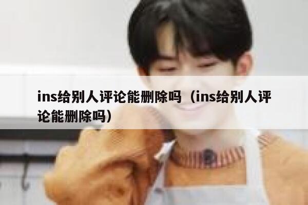 ins给别人评论能删除吗（ins给别人评论能删除吗） 第1张