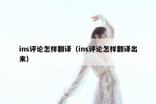 ins评论怎样翻译（ins评论怎样翻译出来） 第1张