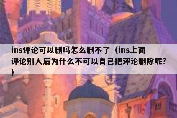 ins评论可以删吗怎么删不了（ins上面评论别人后为什么不可以自己把评论删除呢?） 第1张
