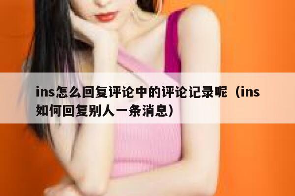 ins怎么回复评论中的评论记录呢（ins如何回复别人一条消息） 第1张