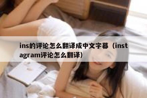 ins的评论怎么翻译成中文字幕（instagram评论怎么翻译） 第1张