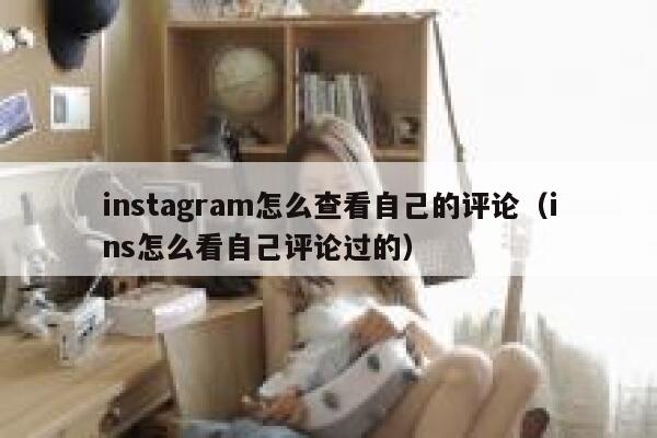 instagram怎么查看自己的评论（ins怎么看自己评论过的） 第1张