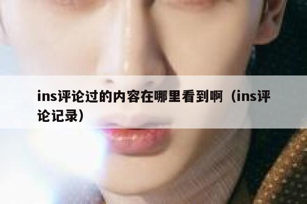 ins评论过的内容在哪里看到啊（ins评论记录） 第1张