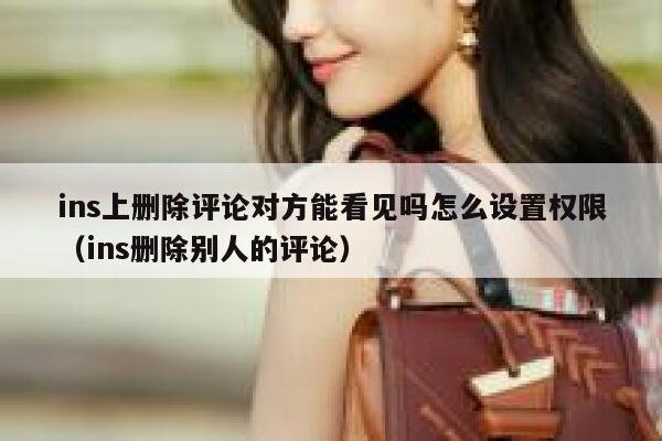 ins上删除评论对方能看见吗怎么设置权限（ins删除别人的评论） 第1张