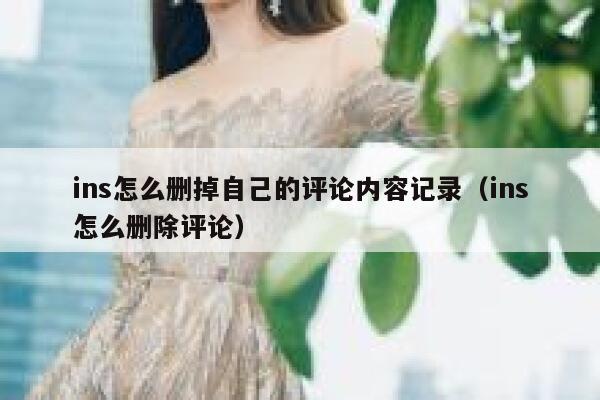 ins怎么删掉自己的评论内容记录（ins怎么删除评论） 第1张