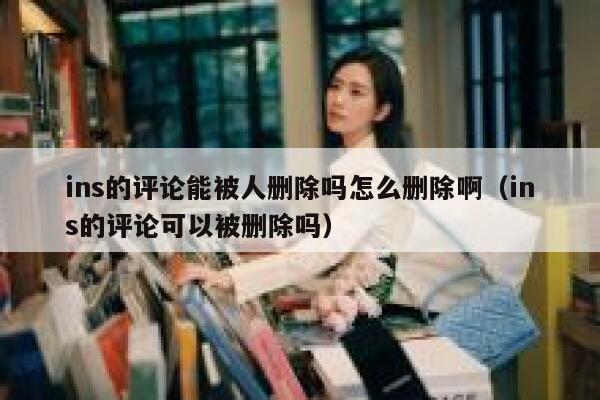 ins的评论能被人删除吗怎么删除啊（ins的评论可以被删除吗） 第1张