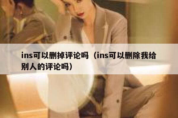 ins可以删掉评论吗（ins可以删除我给别人的评论吗） 第1张