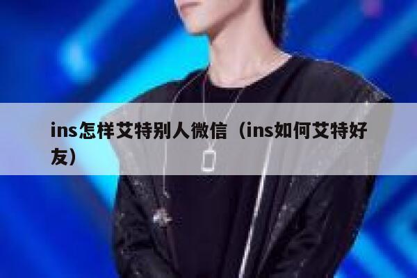 ins怎样艾特别人微信（ins如何艾特好友） 第1张